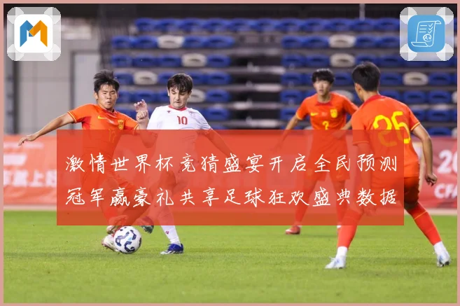 激情世界杯竞猜盛宴开启全民预测冠军赢豪礼共享足球狂欢盛典数据研判