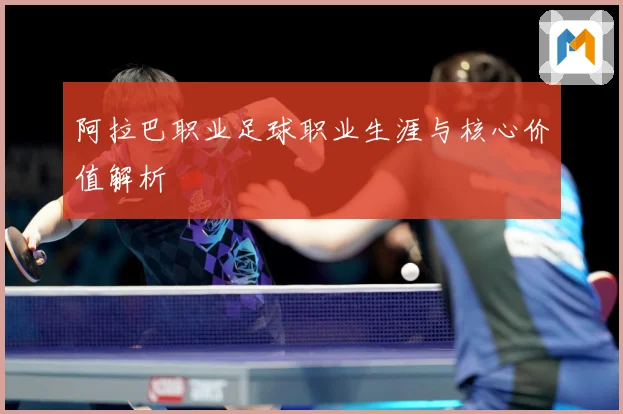 阿拉巴职业足球职业生涯与核心价值解析
