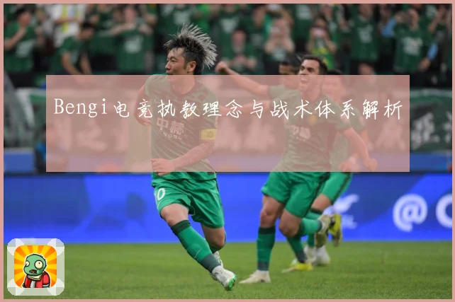 Bengi电竞执教理念与战术体系解析