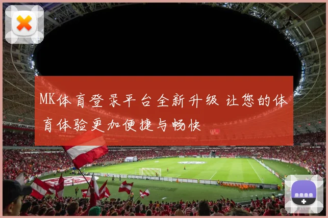 MK体育登录平台全新升级 让您的体育体验更加便捷与畅快
