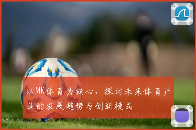 以MK体育为核心，探讨未来体育产业的发展趋势与创新模式