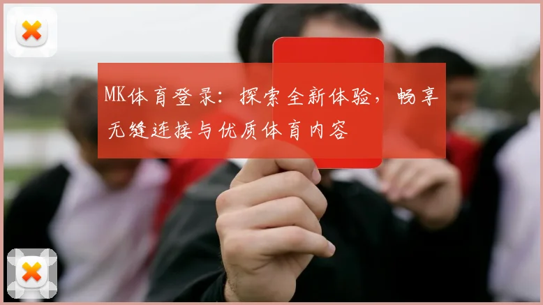 MK体育登录：探索全新体验，畅享无缝连接与优质体育内容
