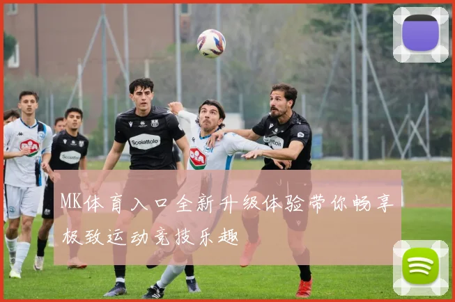 MK体育入口全新升级体验带你畅享极致运动竞技乐趣