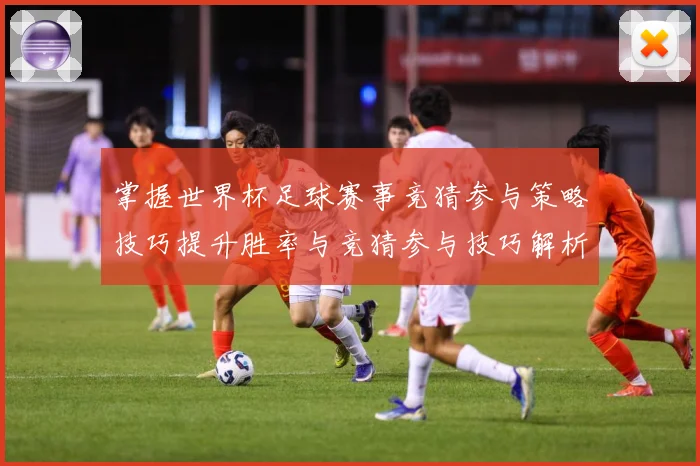 掌握世界杯足球赛事竞猜参与策略技巧提升胜率与竞猜参与技巧解析数据研判