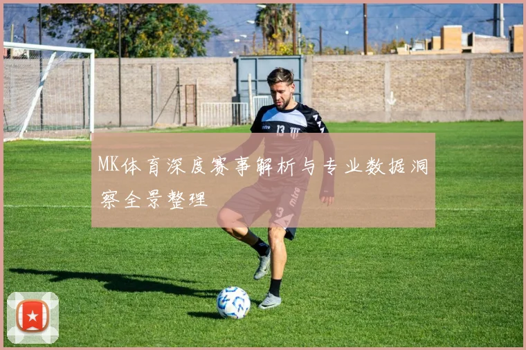 MK体育深度赛事解析与专业数据洞察全景整理