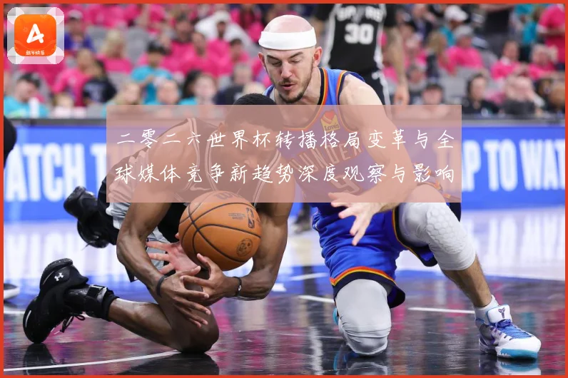 二零二六世界杯转播格局变革与全球媒体竞争新趋势深度观察与影响数据研判