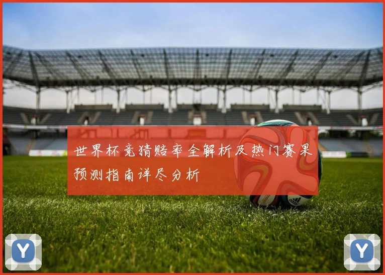 世界杯竞猜赔率全解析及热门赛果预测指南详尽分析