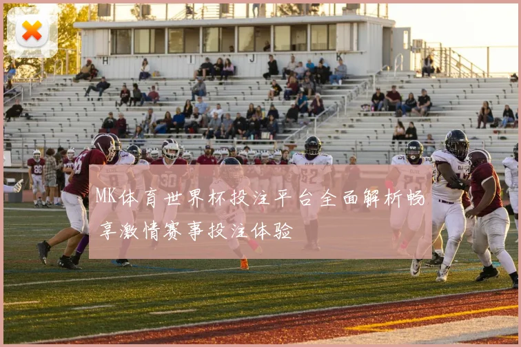 MK体育世界杯投注平台全面解析畅享激情赛事投注体验