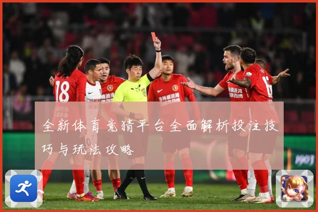 全新体育竞猜平台全面解析投注技巧与玩法攻略
