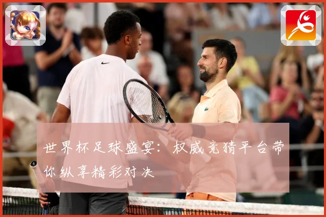 世界杯足球盛宴：权威竞猜平台带你纵享精彩对决
