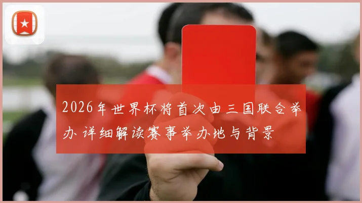 2026年世界杯将首次由三国联合举办 详细解读赛事举办地与背景