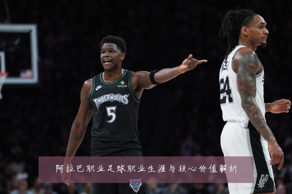 阿拉巴职业足球职业生涯与核心价值解析