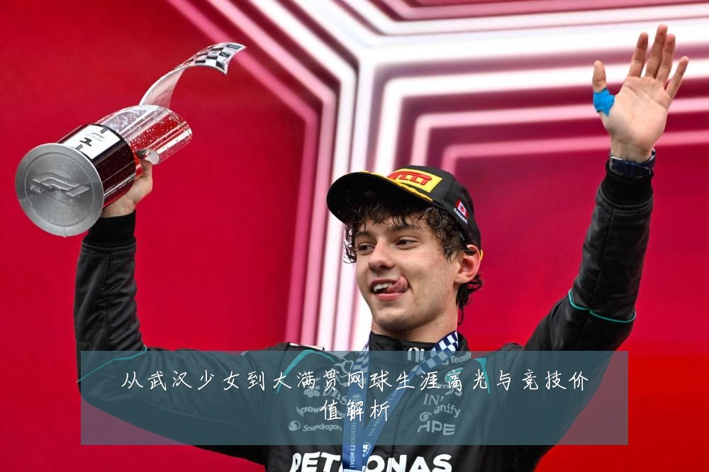 从武汉少女到大满贯网球生涯高光与竞技价值解析
