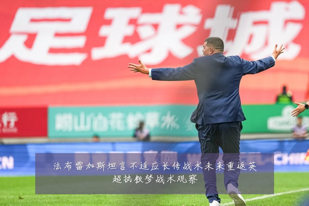 法布雷加斯坦言不适应长传战术未来重返英超执教梦战术观察