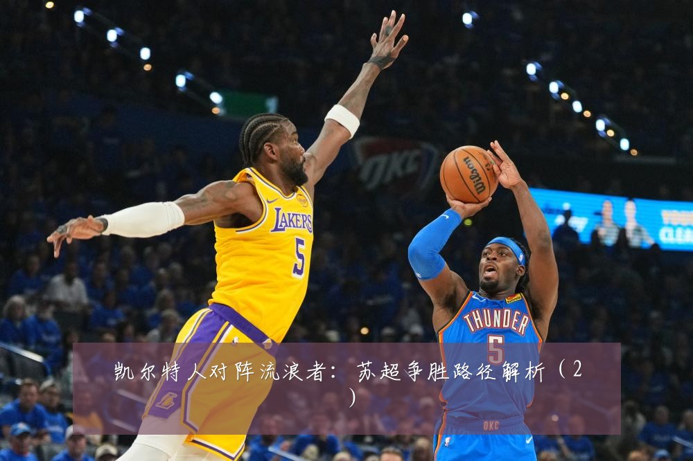 凯尔特人对阵流浪者：苏超争胜路径解析（2）
