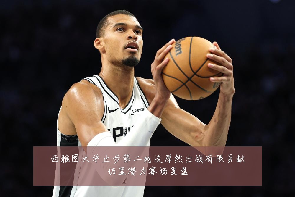 西雅图大学止步第二轮淡厚然出战有限贡献仍显潜力赛场复盘