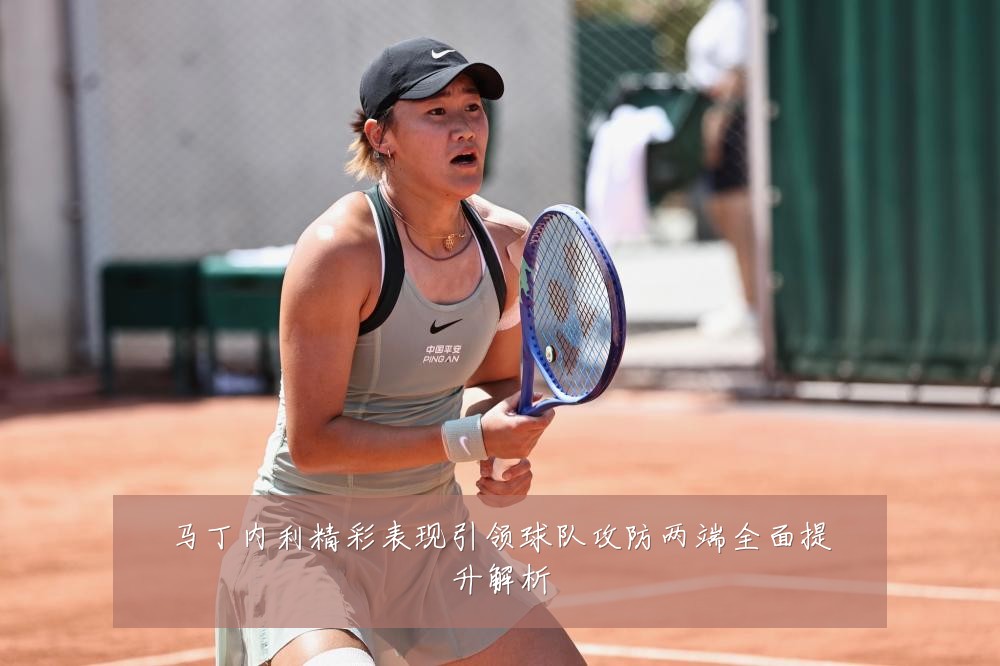 马丁内利精彩表现引领球队攻防两端全面提升解析