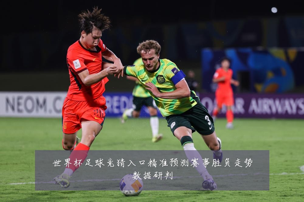 世界杯足球竞猜入口精准预测赛事胜负走势数据研判