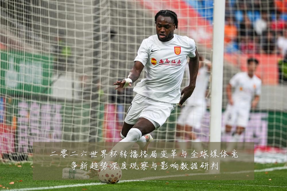 二零二六世界杯转播格局变革与全球媒体竞争新趋势深度观察与影响数据研判