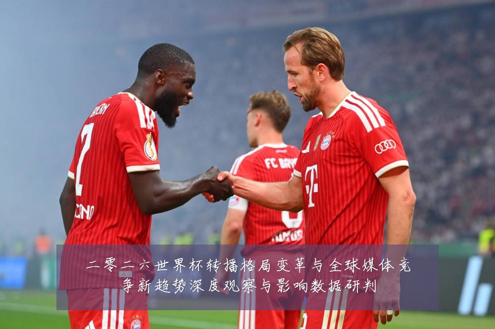 二零二六世界杯转播格局变革与全球媒体竞争新趋势深度观察与影响数据研判